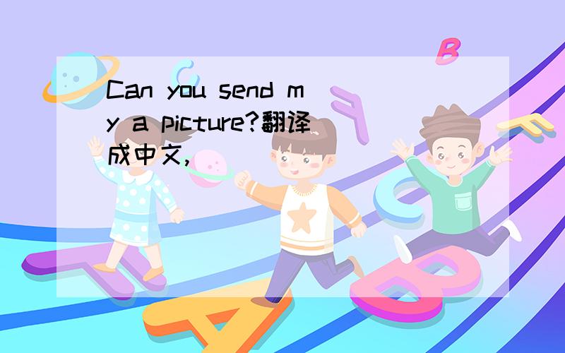 Can you send my a picture?翻译成中文,