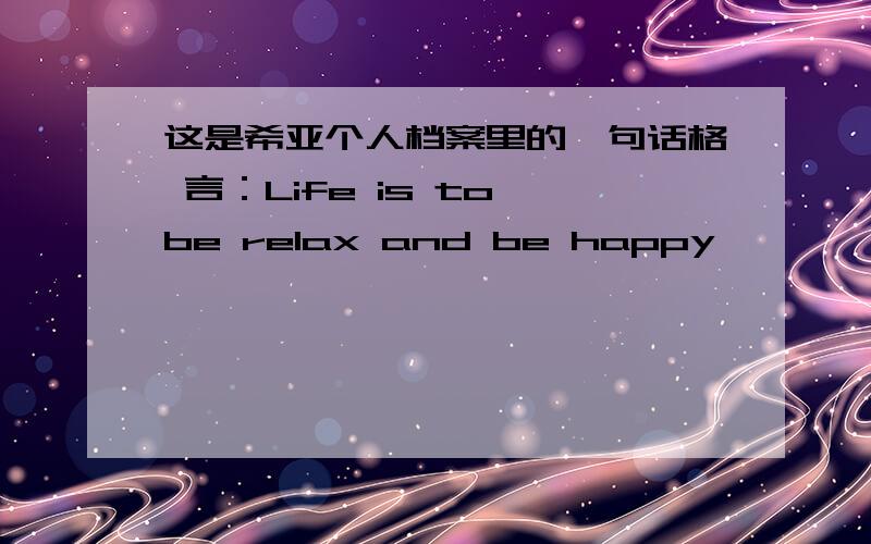 这是希亚个人档案里的一句话格 言：Life is to be relax and be happy