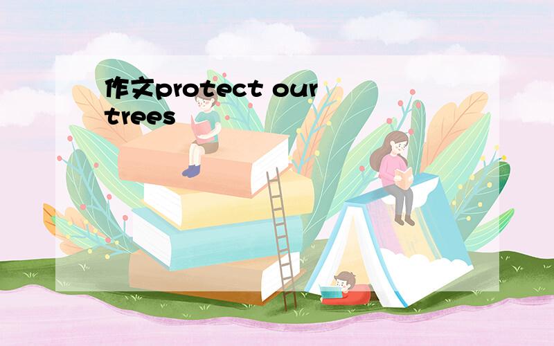 作文protect our trees