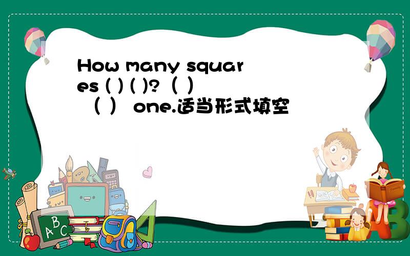 How many squares ( ) ( )?（ ） （ ） one.适当形式填空