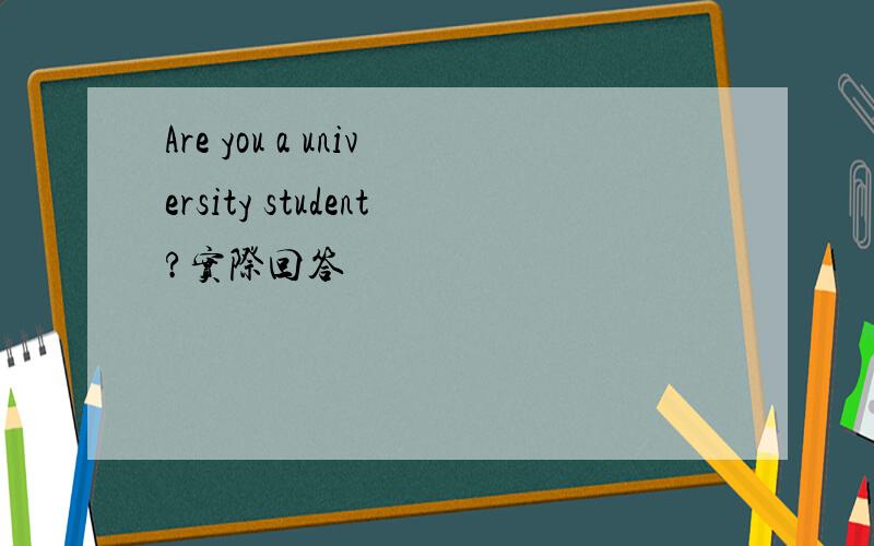 Are you a university student?实际回答