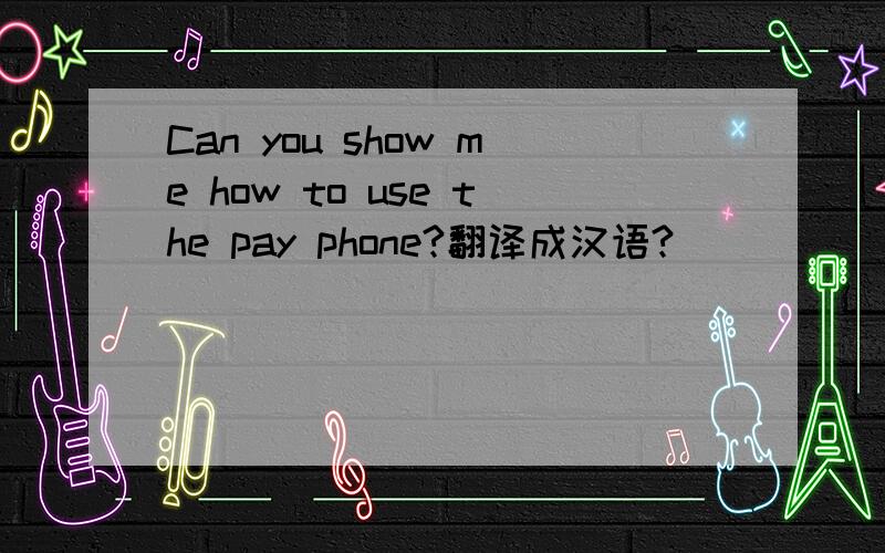 Can you show me how to use the pay phone?翻译成汉语?