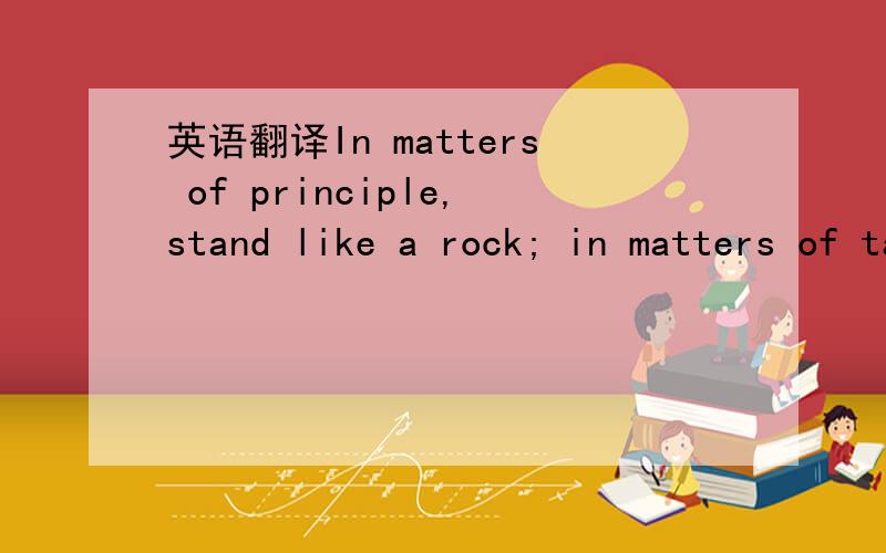 英语翻译In matters of principle,stand like a rock; in matters of taste,swim with the current.