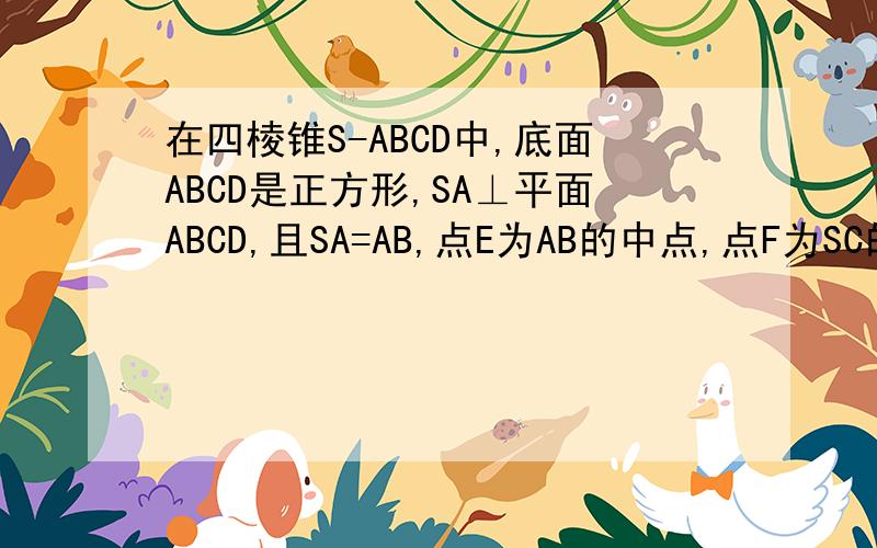 在四棱锥S-ABCD中,底面ABCD是正方形,SA⊥平面ABCD,且SA=AB,点E为AB的中点,点F为SC的中点,求证：EF⊥CD还有第二题,面SCD⊥面SCE