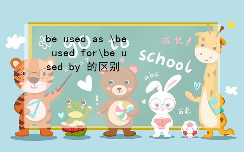 be used as \be used for\be used by 的区别