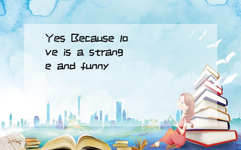 Yes Because love is a strange and funny