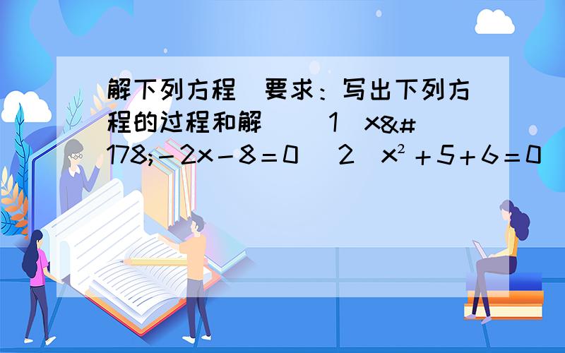 解下列方程(要求：写出下列方程的过程和解) (1)x²－2x－8＝0 (2)x²＋5＋6＝0 (3)x²－x－6＝0