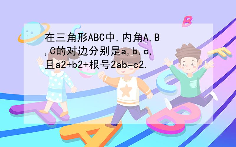 在三角形ABC中,内角A,B,C的对边分别是a,b,c,且a2+b2+根号2ab=c2.