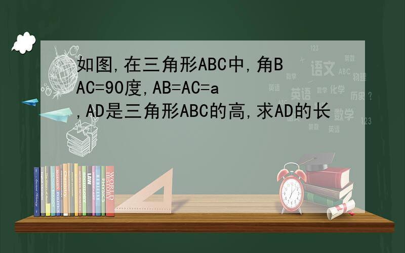 如图,在三角形ABC中,角BAC=90度,AB=AC=a,AD是三角形ABC的高,求AD的长