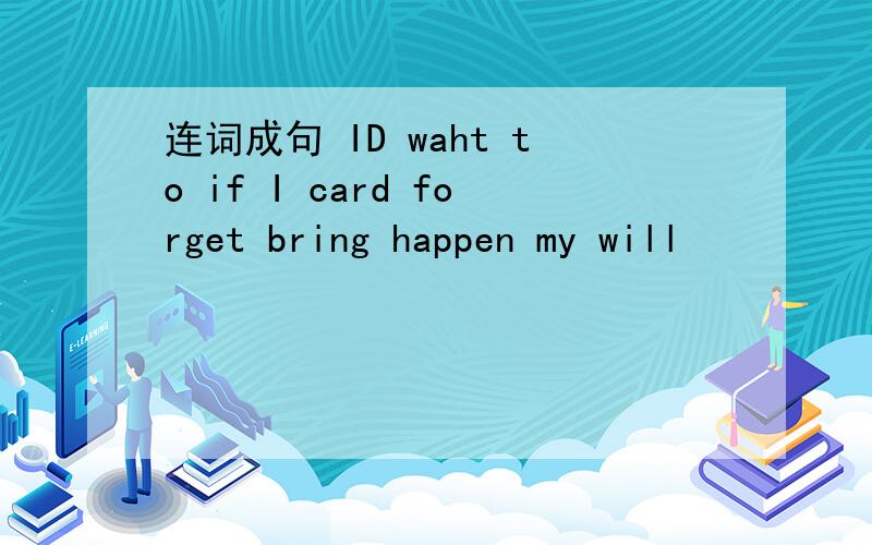 连词成句 ID waht to if I card forget bring happen my will