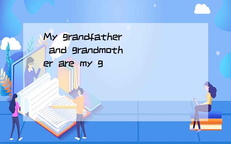 My grandfather and grandmother are my g()