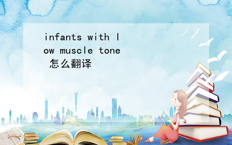 infants with low muscle tone 怎么翻译