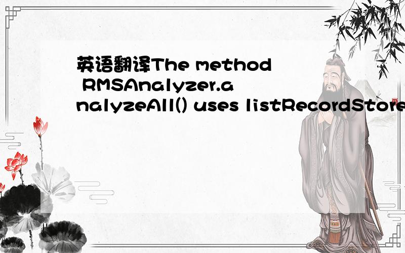 英语翻译The method RMSAnalyzer.analyzeAll() uses listRecordStores() as a way to call analyze() for each record store in the suite: